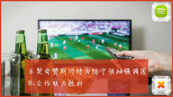东契奇赞斯玛特为防守领袖强调团队合作助力胜利