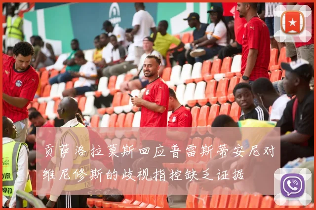 贡萨洛拉莫斯回应普雷斯蒂安尼对维尼修斯的歧视指控缺乏证据