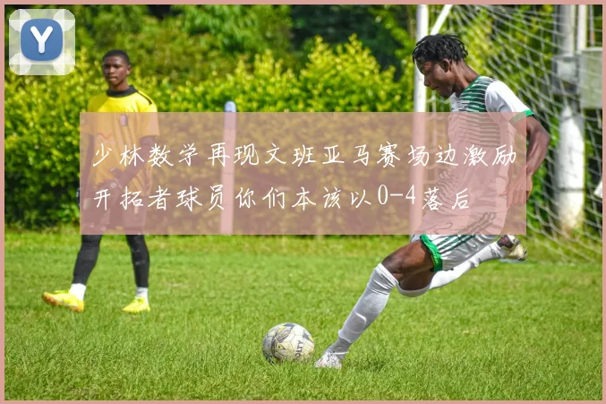 少林数学再现文班亚马赛场边激励开拓者球员你们本该以0-4落后