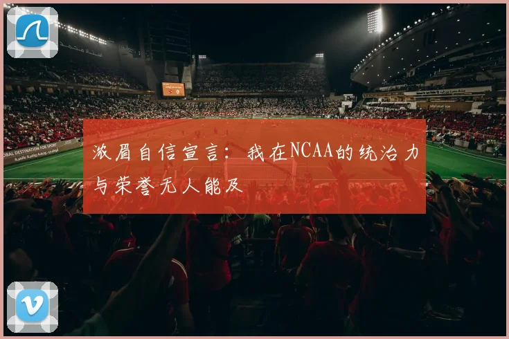 浓眉自信宣言：我在NCAA的统治力与荣誉无人能及