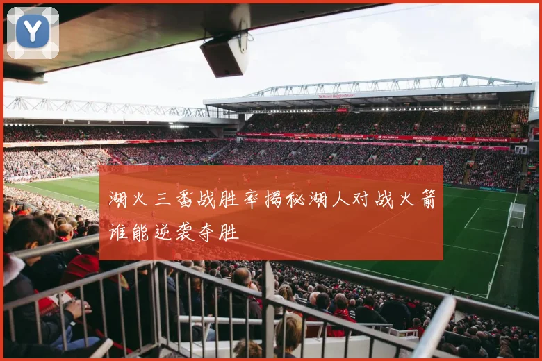 湖火三番战胜率揭秘湖人对战火箭谁能逆袭夺胜