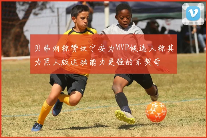 贝弗利称赞坎宁安为MVP候选人称其为黑人版运动能力更强的东契奇