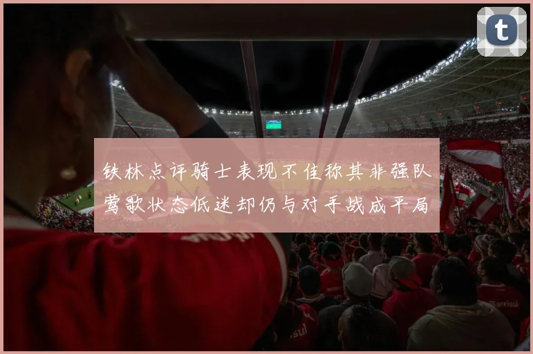 铁林点评骑士表现不佳称其非强队莺歌状态低迷却仍与对手战成平局