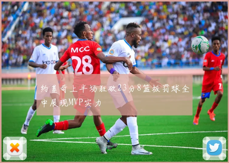 约基奇上半场狂砍23分8篮板罚球全中展现MVP实力