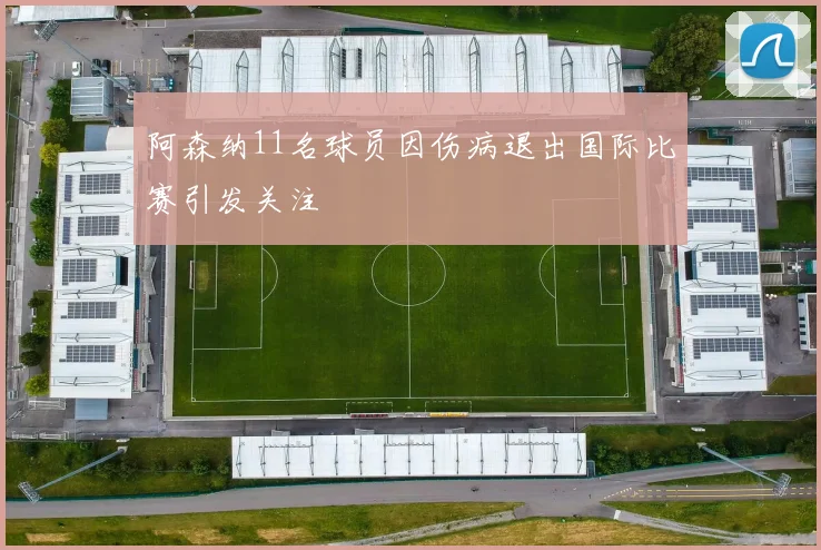 阿森纳11名球员因伤病退出国际比赛引发关注