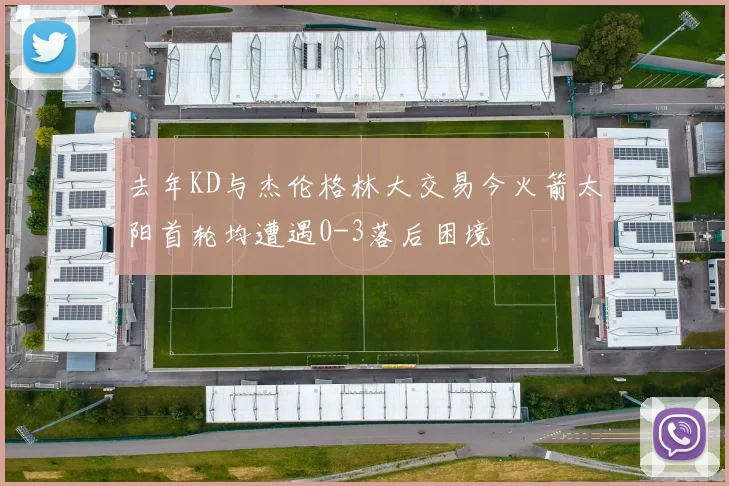 去年KD与杰伦格林大交易今火箭太阳首轮均遭遇0-3落后困境