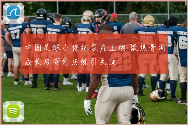 中国足球小将纪录片上线 聚焦青训成长与海外历练引关注