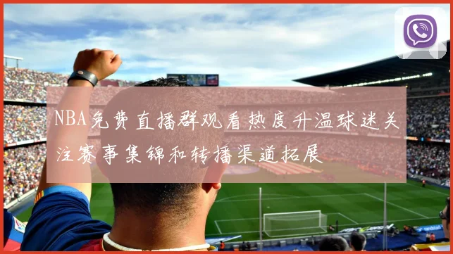 NBA免费直播群观看热度升温球迷关注赛事集锦和转播渠道拓展