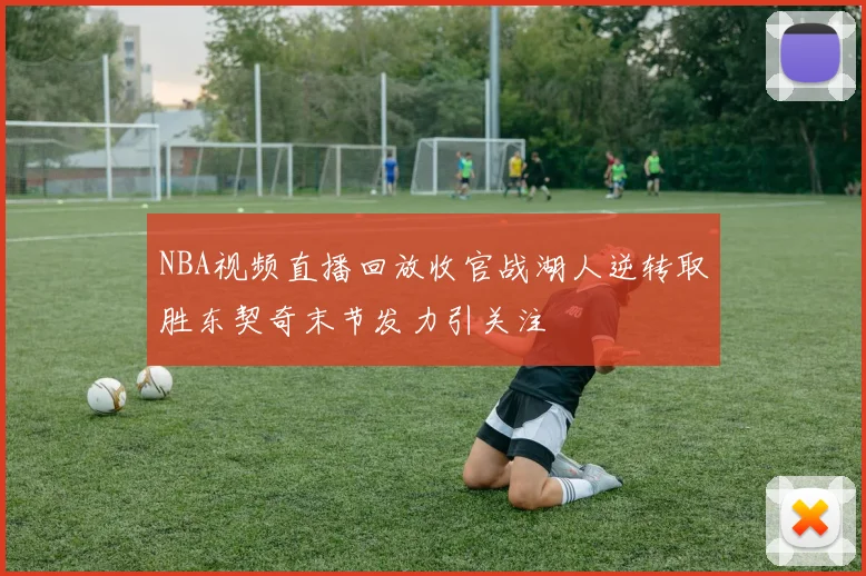 NBA视频直播回放收官战湖人逆转取胜东契奇末节发力引关注