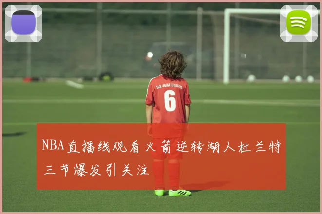 NBA直播线观看火箭逆转湖人杜兰特三节爆发引关注