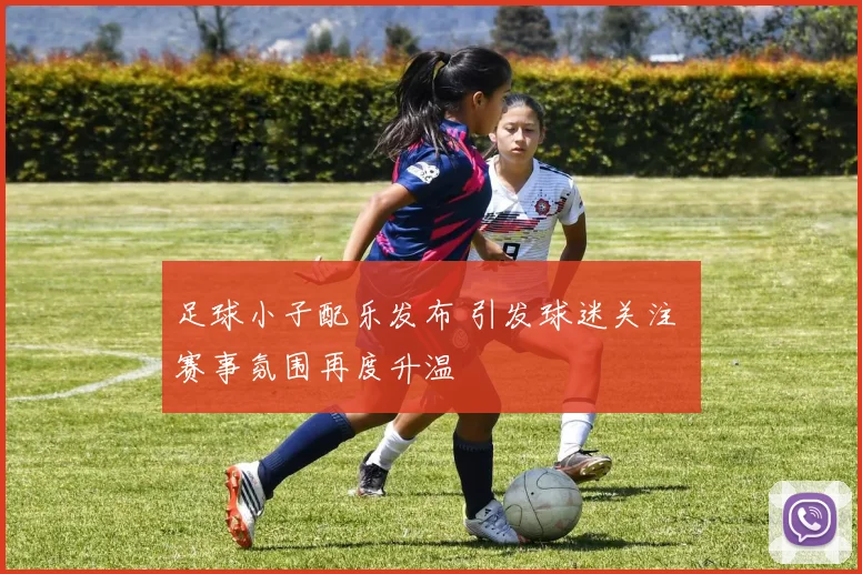 足球小子配乐发布 引发球迷关注 赛事氛围再度升温