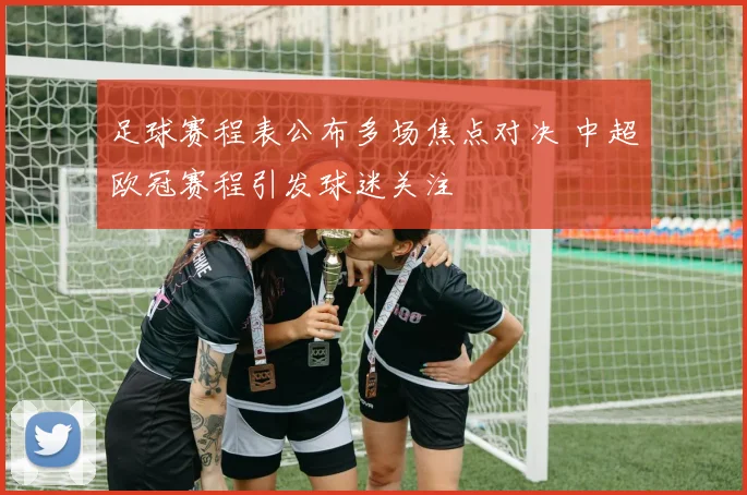足球赛程表公布多场焦点对决 中超欧冠赛程引发球迷关注