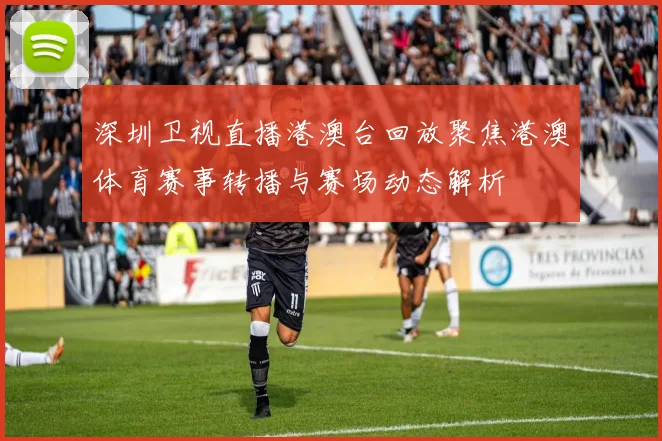 深圳卫视直播港澳台回放聚焦港澳体育赛事转播与赛场动态解析