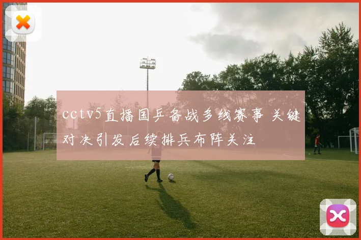 cctv5直播国乒备战多线赛事 关键对决引发后续排兵布阵关注