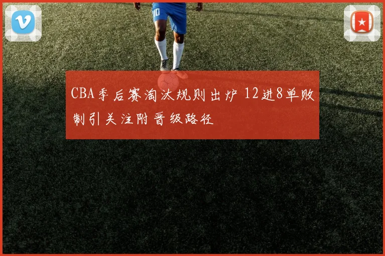 CBA季后赛淘汰规则出炉 12进8单败制引关注附晋级路径