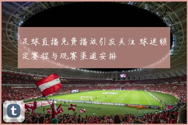 足球直播免费播放引发关注 球迷锁定赛程与观赛渠道安排