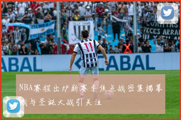 NBA赛程出炉新赛季焦点战密集揭幕战与圣诞大战引关注