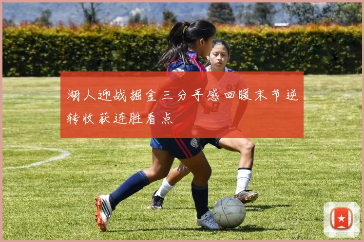 湖人迎战掘金三分手感回暖末节逆转收获连胜看点