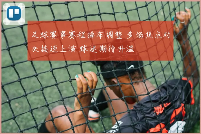 足球赛事赛程排布调整 多场焦点对决接连上演 球迷期待升温