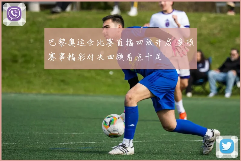 巴黎奥运会比赛直播回放开启 多项赛事精彩对决回顾看点十足