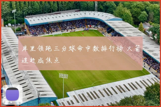 库里领跑三分球命中数排行榜 火箭追赶成焦点