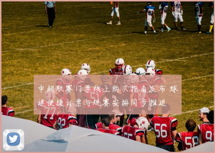 中超联赛门票线上购买指南发布 球迷便捷订票与观赛安排同步推进