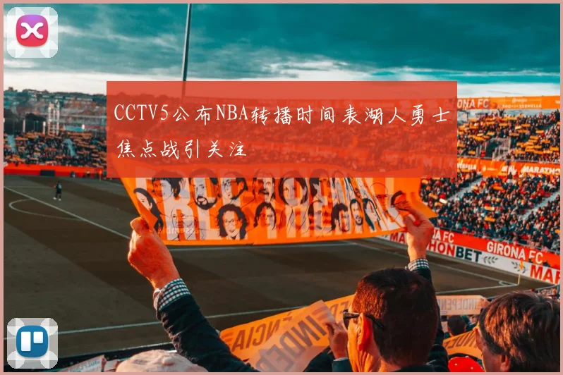 CCTV5公布NBA转播时间表湖人勇士焦点战引关注