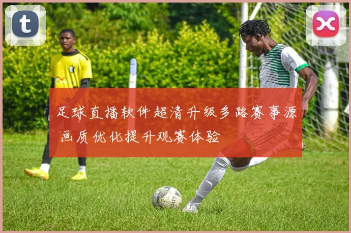 足球直播软件超清升级多路赛事源 画质优化提升观赛体验